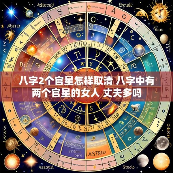 八字2个官星怎样取清 八字中有两个官星的女人 丈夫多吗