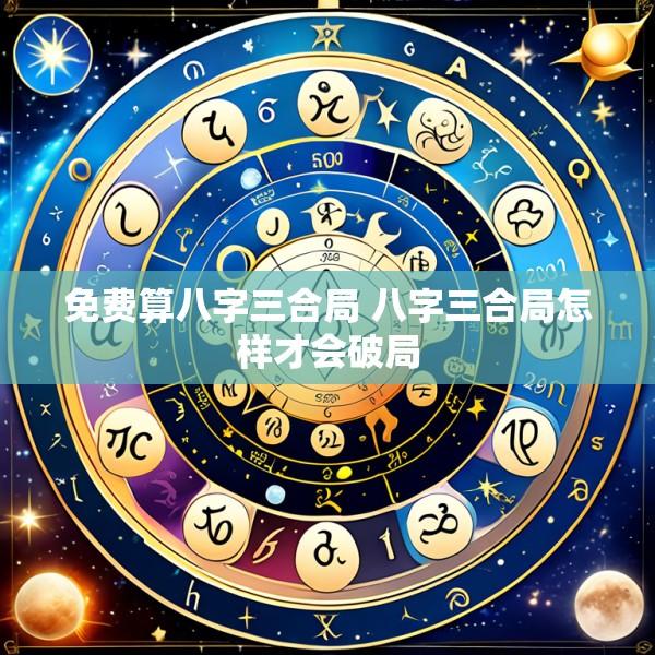 免费算八字三合局 八字三合局怎样才会破局