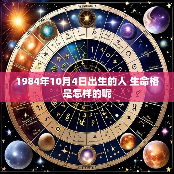 1984年10月4日出生的人 生命格是怎样的呢