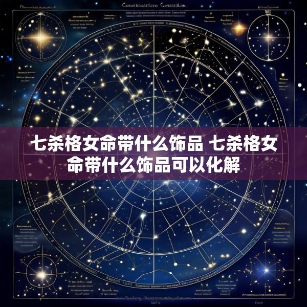 七杀格女命带什么饰品 七杀格女命带什么饰品可以化解