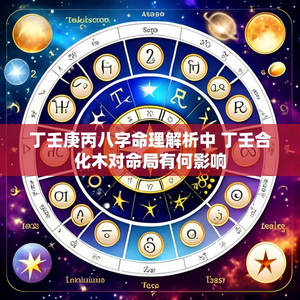 丁壬庚丙八字命理解析中 丁壬合化木对命局有何影响