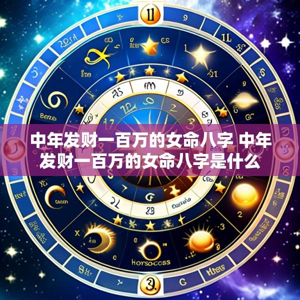 中年发财一百万的女命八字 中年发财一百万的女命八字是什么