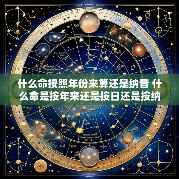 什么命按照年份来算还是纳音 什么命是按年来还是按日还是按纳音五行
