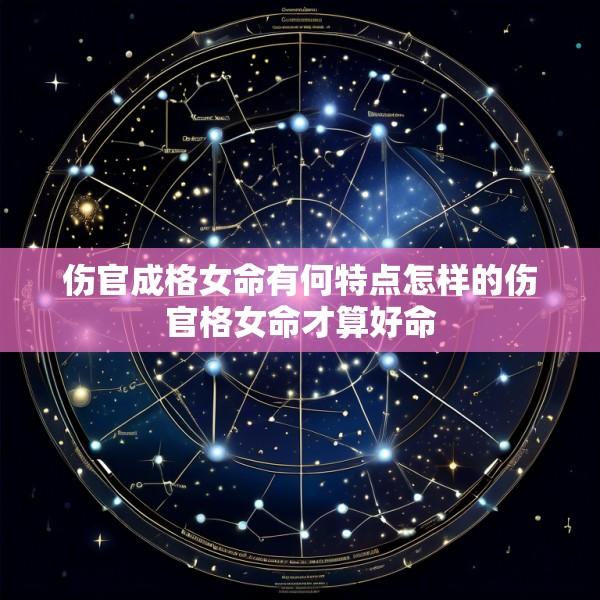 伤官成格女命有何特点怎样的伤官格女命才算好命