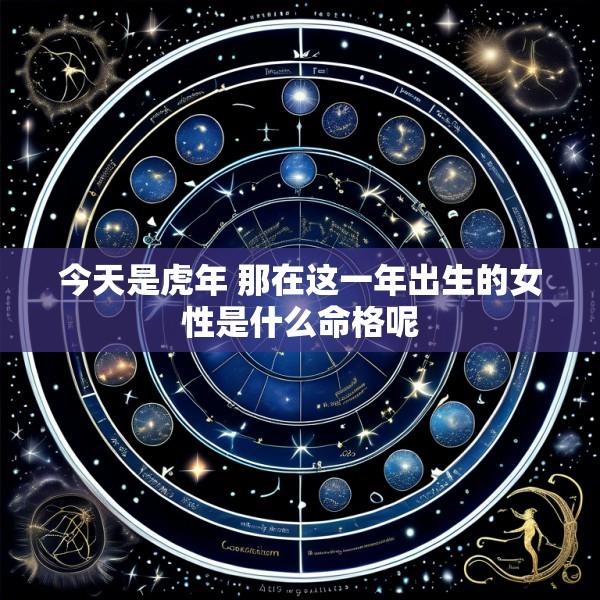 今天是虎年 那在这一年出生的女性是什么命格呢