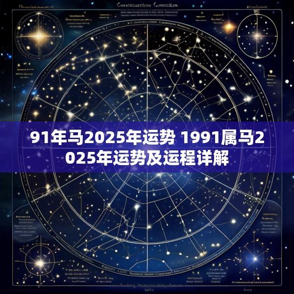 91年马2025年运势 1991属马2025年运势及运程详解