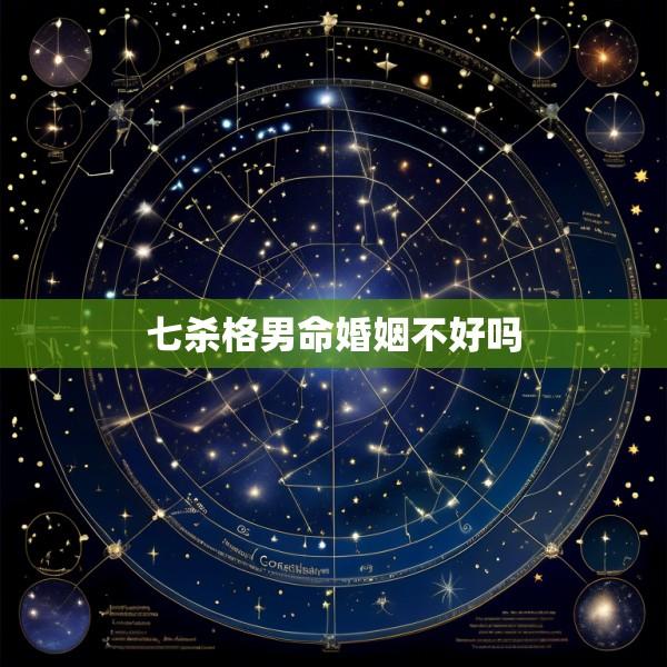 七杀格男命婚姻不好吗