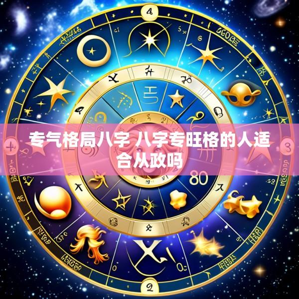 专气格局八字 八字专旺格的人适合从政吗
