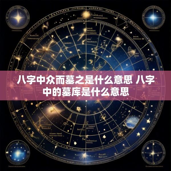 八字中众而墓之是什么意思 八字中的墓库是什么意思