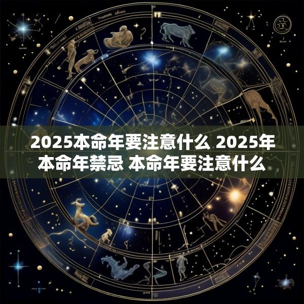 2025本命年要注意什么 2025年本命年禁忌 本命年要注意什么