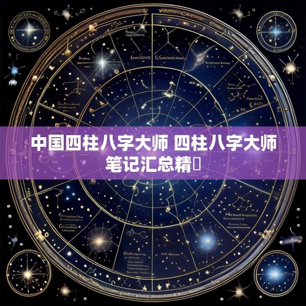 中国四柱八字大师 四柱八字大师笔记汇总精髄