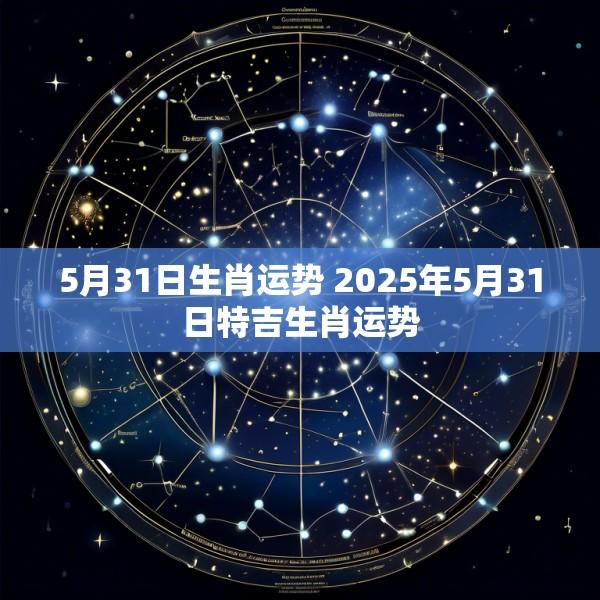 5月31日生肖运势 2025年5月31日特吉生肖运势