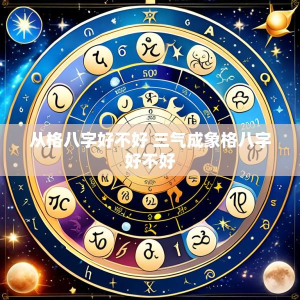 从格八字好不好 三气成象格八字好不好