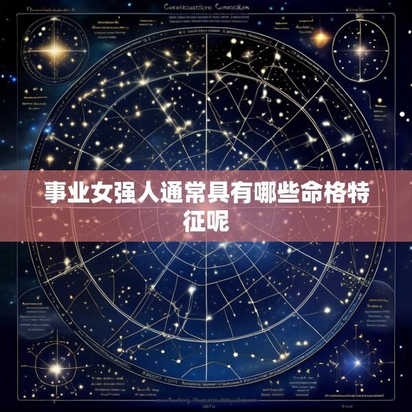 事业女强人通常具有哪些命格特征呢
