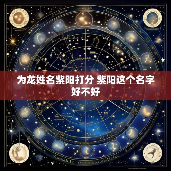 为龙姓名紫阳打分 紫阳这个名字好不好