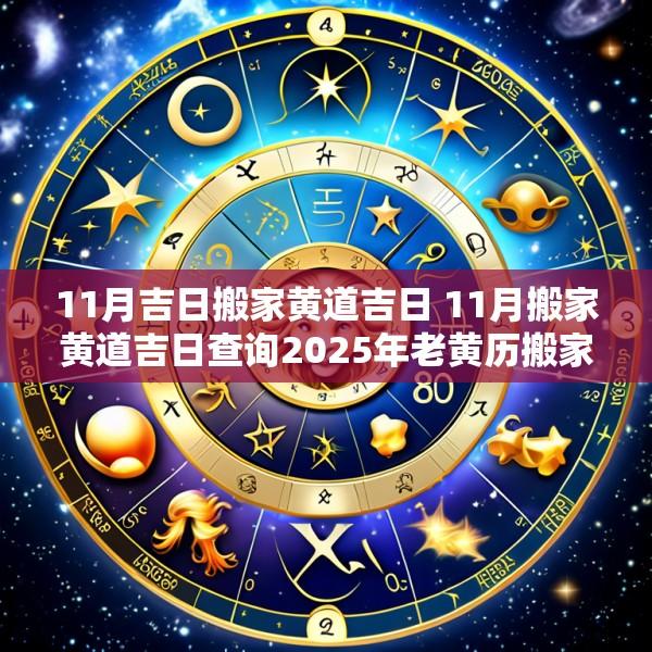 11月吉日搬家黄道吉日 11月搬家黄道吉日查询2025年老黄历搬家好曰子