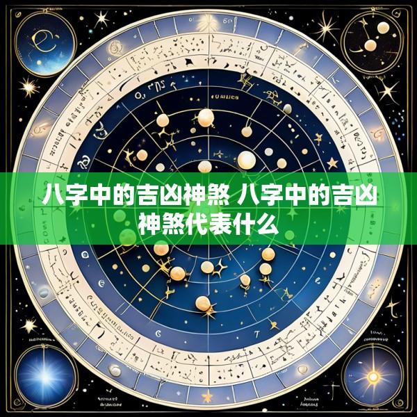 八字中的吉凶神煞 八字中的吉凶神煞代表什么