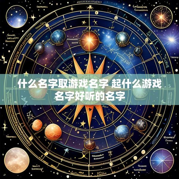 什么名字取游戏名字 起什么游戏名字好听的名字