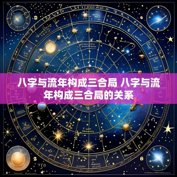 八字与流年构成三合局 八字与流年构成三合局的关系