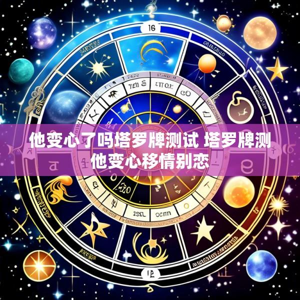 他变心了吗塔罗牌测试 塔罗牌测他变心移情别恋