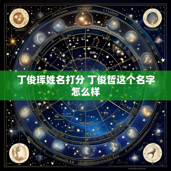丁俊珲姓名打分 丁俊哲这个名字怎么样