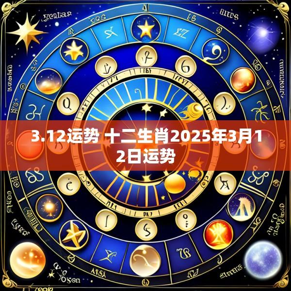 3.12运势 十二生肖2025年3月12日运势
