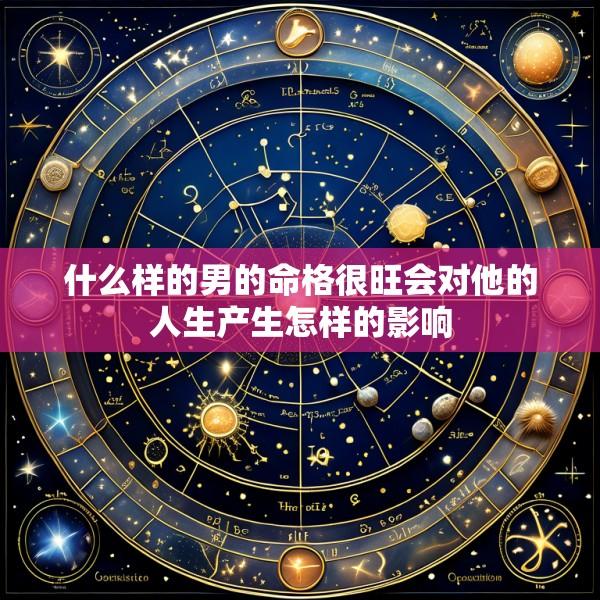 什么样的男的命格很旺会对他的人生产生怎样的影响
