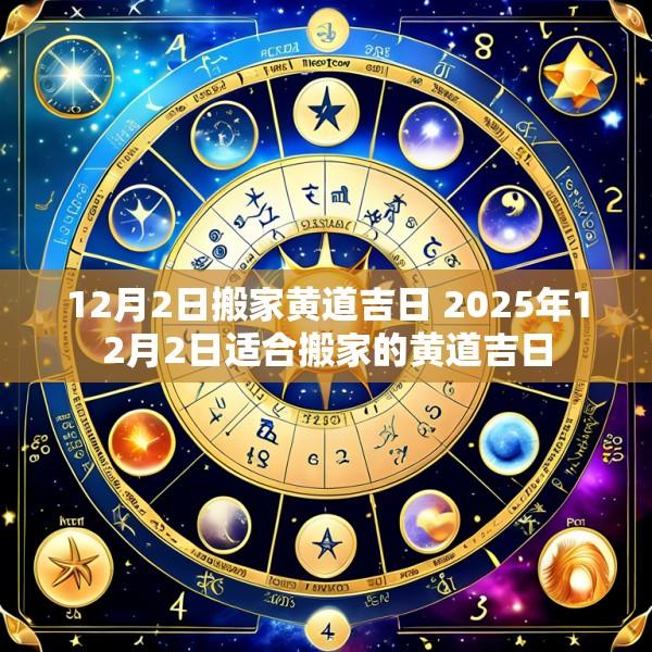 12月2日搬家黄道吉日 2025年12月2日适合搬家的黄道吉日