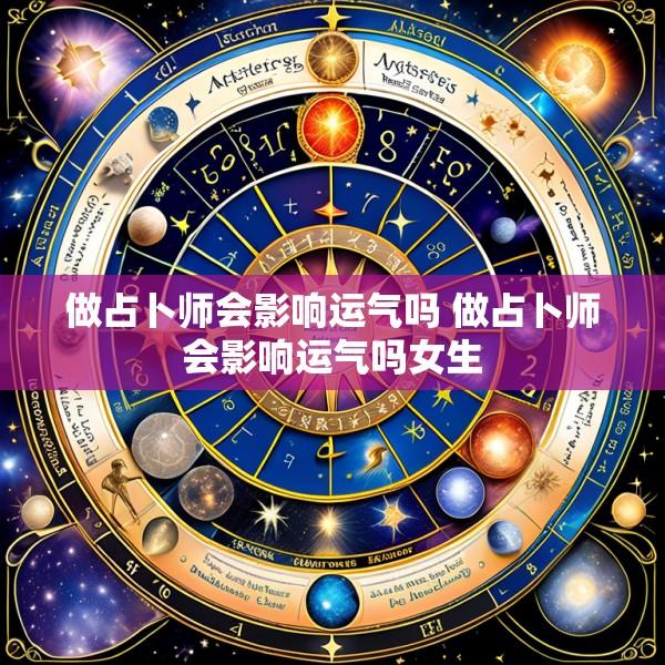 做占卜师会影响运气吗 做占卜师会影响运气吗女生