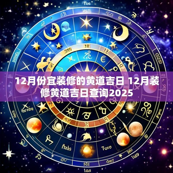 12月份宜装修的黄道吉日 12月装修黄道吉日查询2025