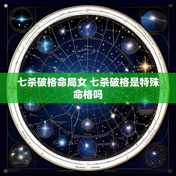 七杀破格命局女 七杀破格是特殊命格吗