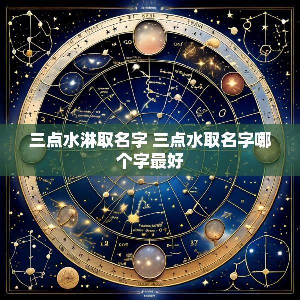 三点水淋取名字 三点水取名字哪个字最好