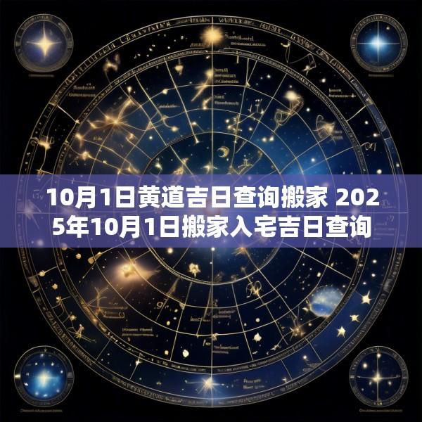 10月1日黄道吉日查询搬家 2025年10月1日搬家入宅吉日查询