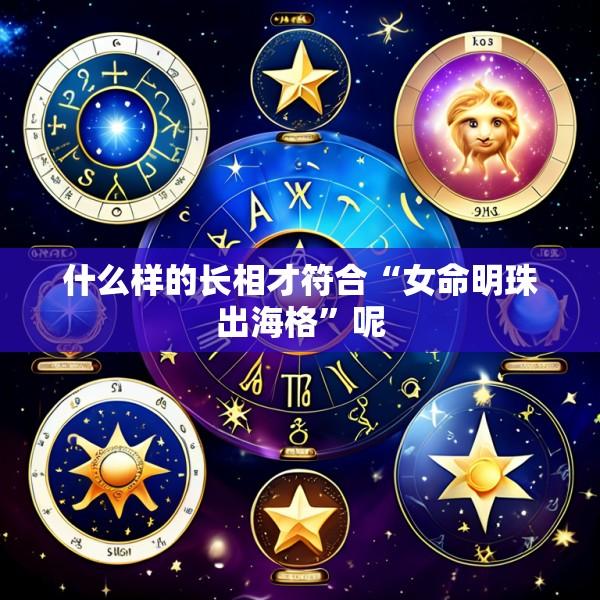 什么样的长相才符合“女命明珠出海格”呢