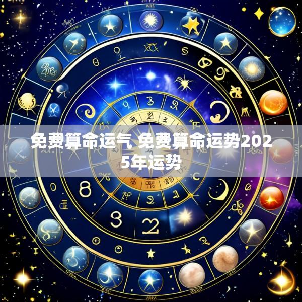 免费算命运气 免费算命运势2025年运势