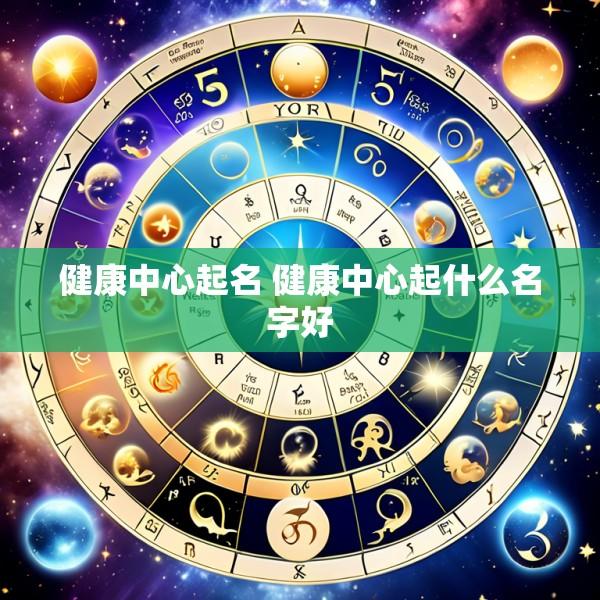 健康中心起名 健康中心起什么名字好