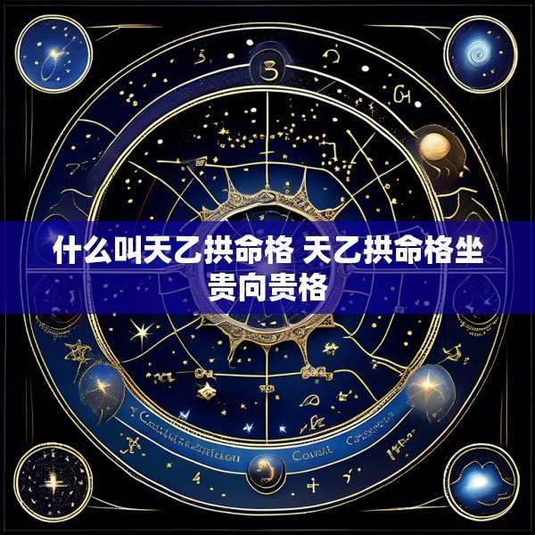 什么叫天乙拱命格 天乙拱命格坐贵向贵格