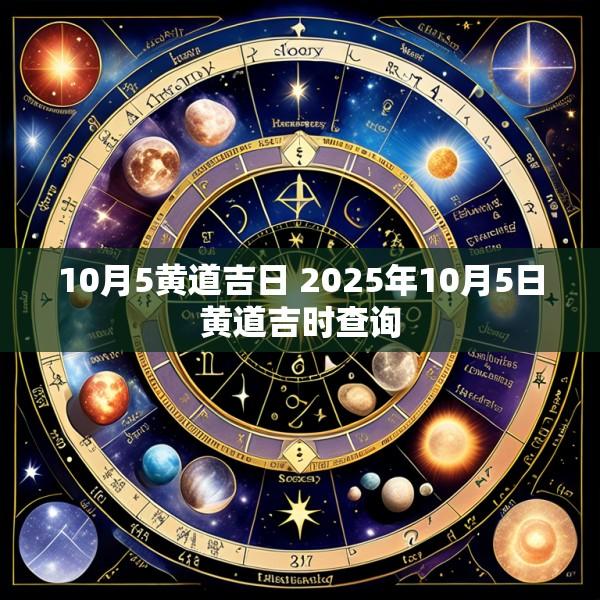 10月5黄道吉日 2025年10月5日黄道吉时查询