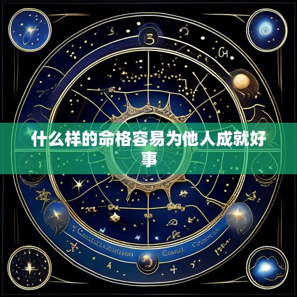 什么样的命格容易为他人成就好事