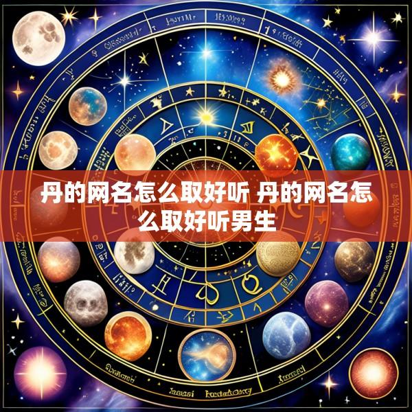 丹的网名怎么取好听 丹的网名怎么取好听男生