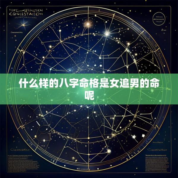 什么样的八字命格是女追男的命呢