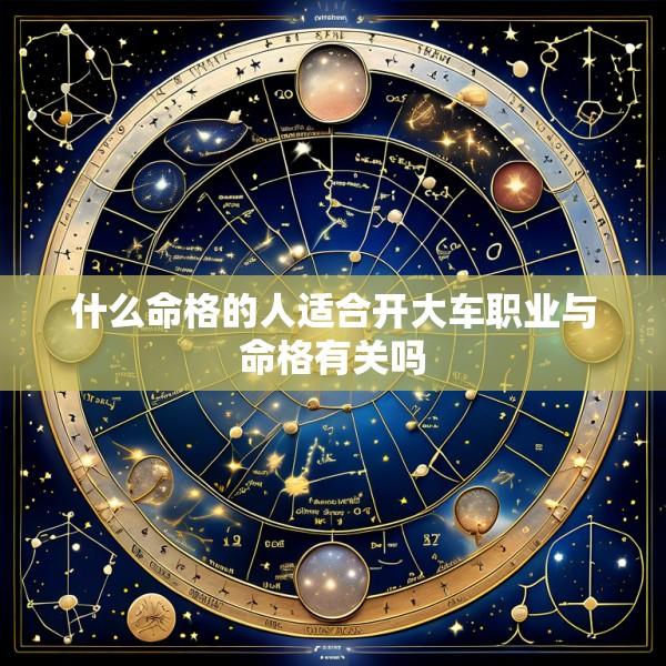 什么命格的人适合开大车职业与命格有关吗