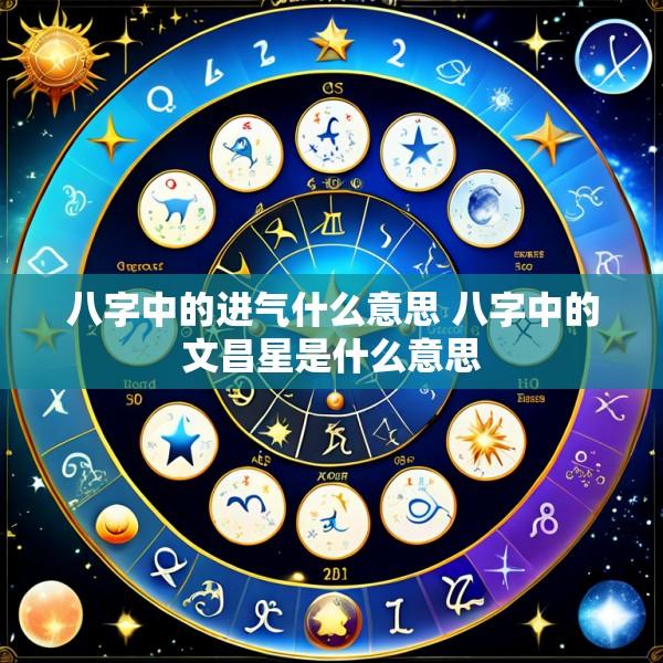 八字中的进气什么意思 八字中的文昌星是什么意思