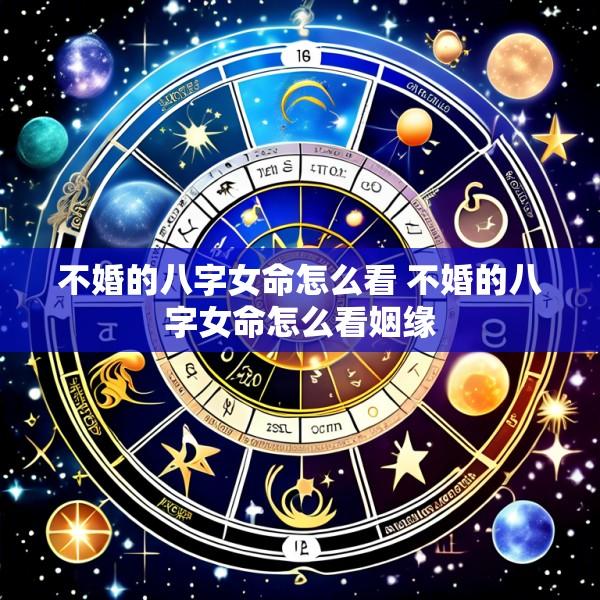 不婚的八字女命怎么看 不婚的八字女命怎么看姻缘