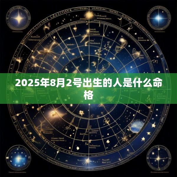2025年8月2号出生的人是什么命格