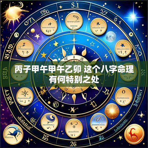 丙子甲午甲午乙卯 这个八字命理有何特别之处