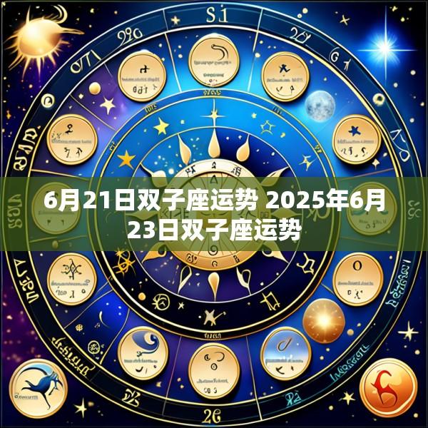6月21日双子座运势 2025年6月23日双子座运势
