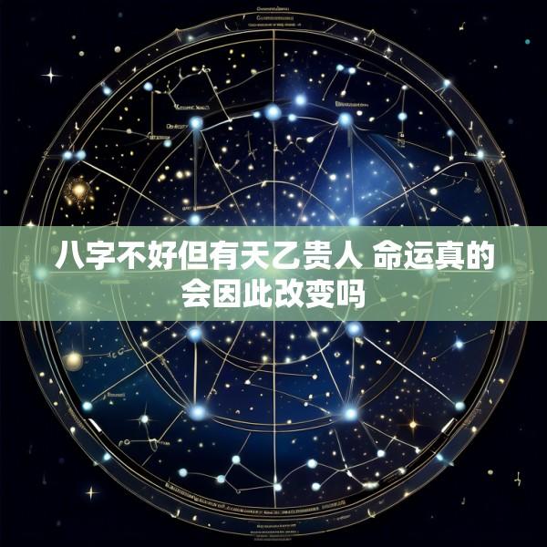 八字不好但有天乙贵人 命运真的会因此改变吗
