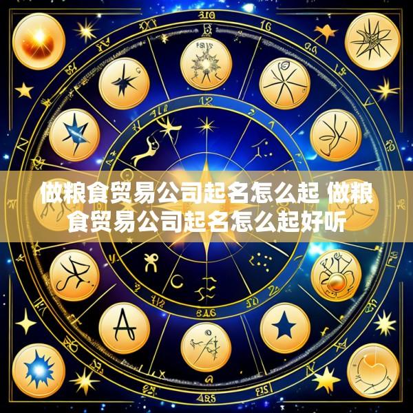 做粮食贸易公司起名怎么起 做粮食贸易公司起名怎么起好听