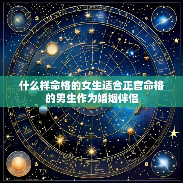 什么样命格的女生适合正官命格的男生作为婚姻伴侣